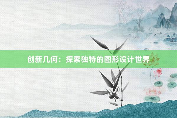 创新几何：探索独特的图形设计世界