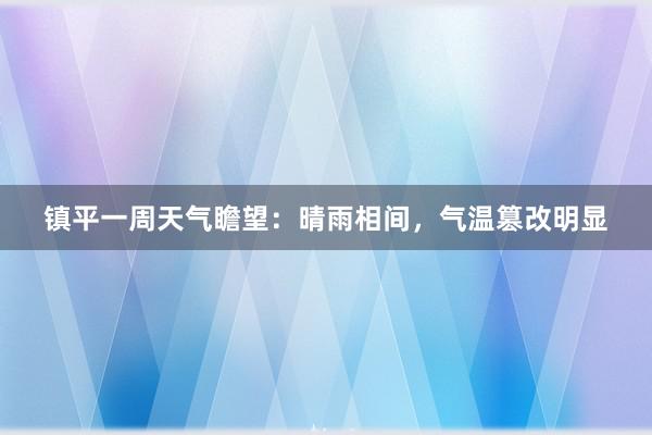 镇平一周天气瞻望：晴雨相间，气温篡改明显